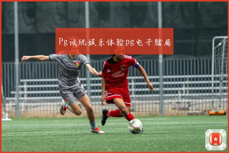 Pg试玩娱乐体验pg电子赌局