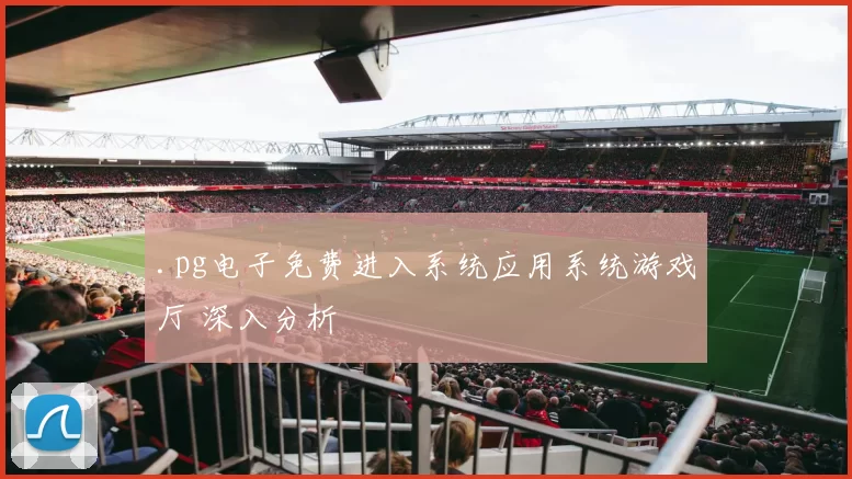 .pg电子免费进入系统应用系统游戏厅 深入分析