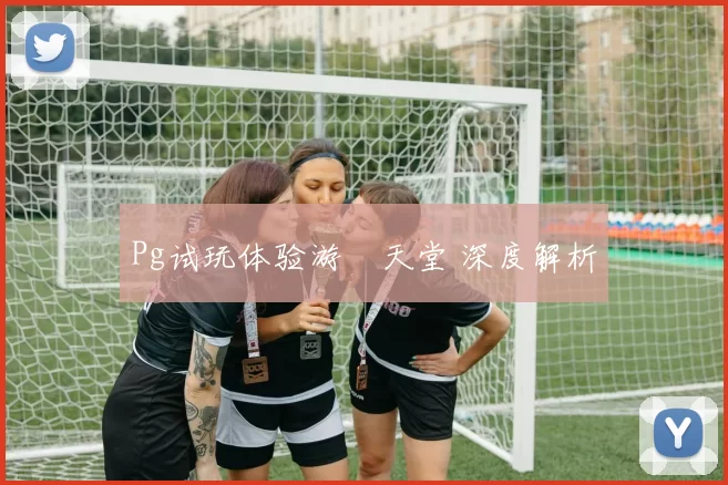 Pg试玩体验游戲天堂 深度解析