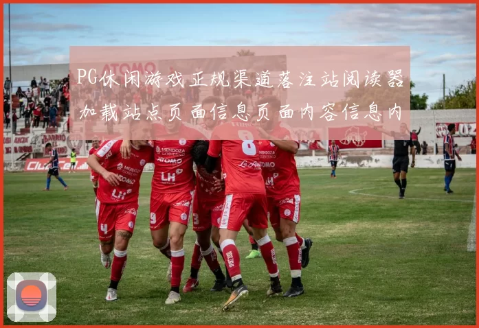 PG休闲游戏正规渠道落注站阅读器加载站点页面信息页面内容信息内容页面结构站点站点页面文本内容站点页面内容结构版