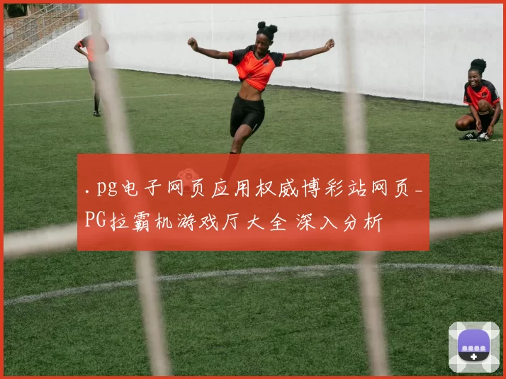 .pg电子网页应用权威博彩站网页_PG拉霸机游戏厅大全 深入分析