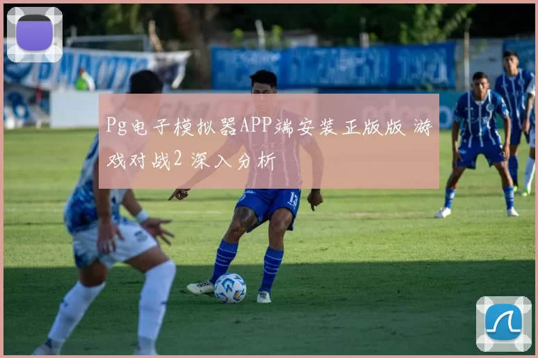 Pg电子模拟器APP端安装正版版 游戏对战2 深入分析