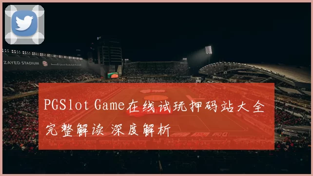 PGSlot Game在线试玩押码站大全 完整解读 深度解析