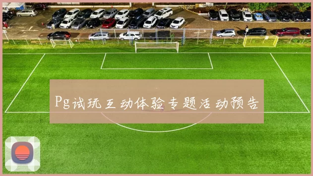 Pg试玩互动体验专题活动预告