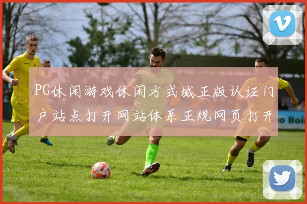 PG休闲游戏休闲方式城正版认证门户站点打开网站体系正规网页打开入口地址地址地址