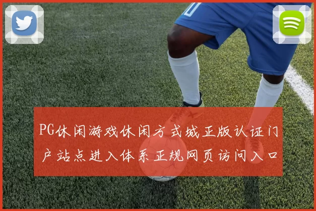 PG休闲游戏休闲方式城正版认证门户站点进入体系正规网页访问入口地址地址