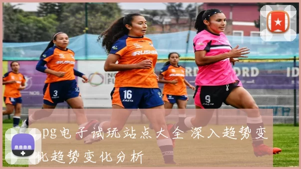 .pg电子试玩站点大全 深入趋势变化趋势变化分析