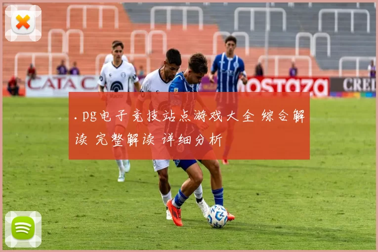 .pg电子竞技站点游戏大全 综合解读 完整解读 详细分析