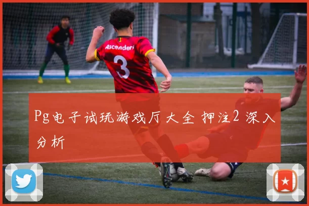 Pg电子试玩游戏厅大全 押注2 深入分析