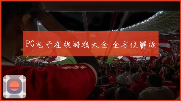 PG电子在线游戏大全 全方位解读