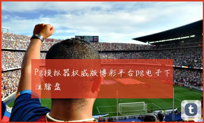 Pg模拟器权威版博彩平台pg电子下注赌盘