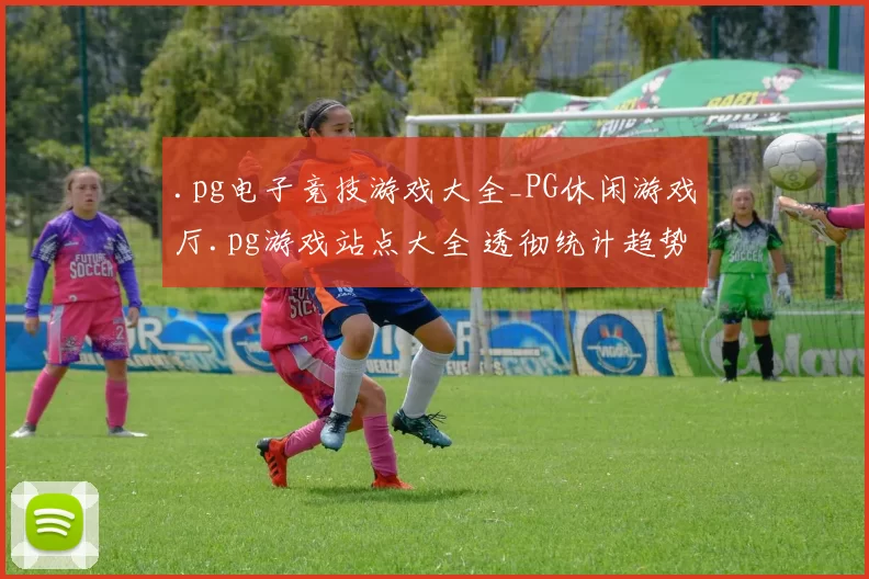 .pg电子竞技游戏大全_PG休闲游戏厅.pg游戏站点大全 透彻统计趋势分析