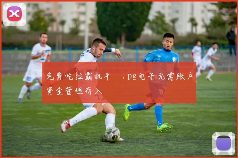 免费吃拉霸机平臺.pg电子无需账户资金管理存入