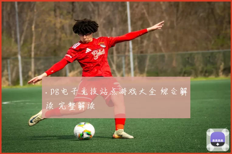 .pg电子竞技站点游戏大全 综合解读 完整解读