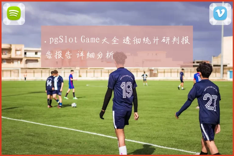 .pgSlot Game大全 透彻统计研判报告报告 详细分析
