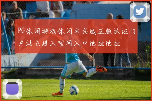 PG休闲游戏休闲方式城正版认证门户站点进入官网入口地址地址