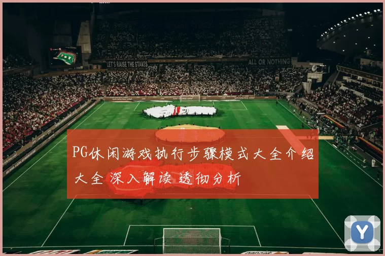 PG休闲游戏执行步骤模式大全介绍大全 深入解读 透彻分析
