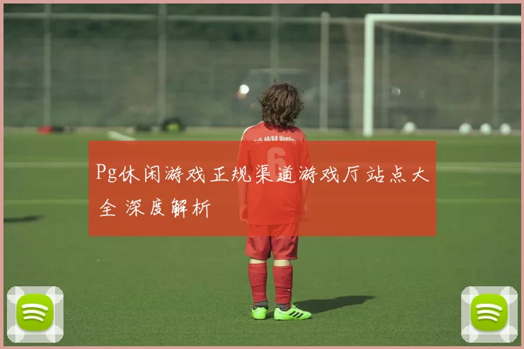 Pg休闲游戏正规渠道游戏厅站点大全 深度解析