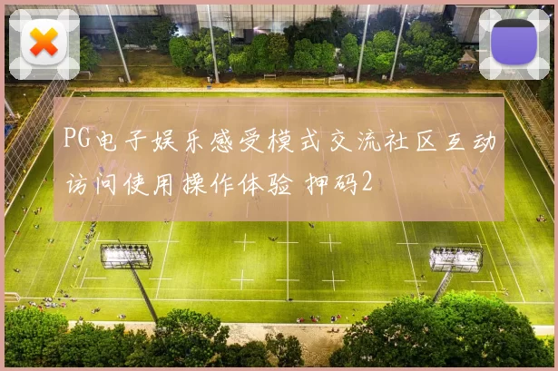 PG电子娱乐感受模式交流社区互动访问使用操作体验 押码2
