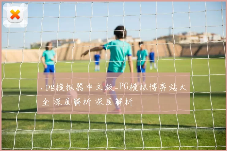 .pg模拟器中文版_PG模拟博弈站大全 深度解析 深度解析