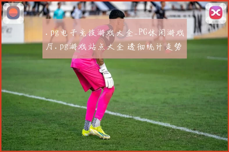 .pg电子竞技游戏大全_PG休闲游戏厅.pg游戏站点大全 透彻统计走势专业解析