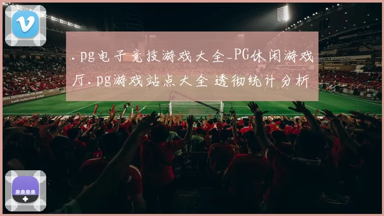 .pg电子竞技游戏大全_PG休闲游戏厅.pg游戏站点大全 透彻统计分析