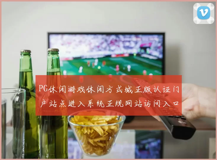 PG休闲游戏休闲方式城正版认证门户站点进入系统正规网站访问入口地址地址