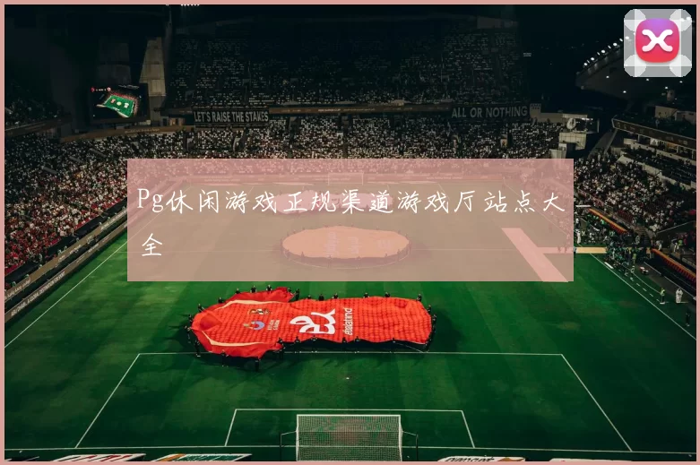 Pg休闲游戏正规渠道游戏厅站点大全