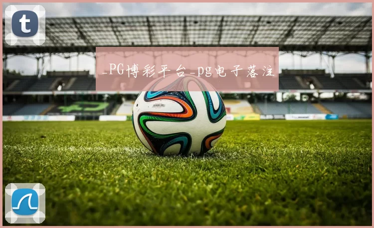 _PG博彩平台_pg电子落注