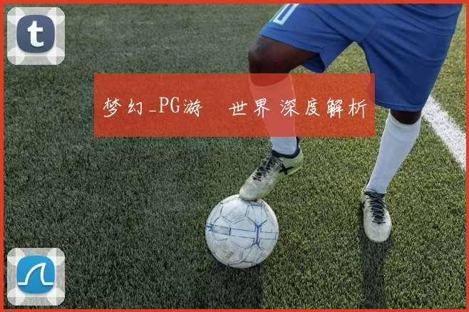 梦幻_PG游戲世界 深度解析