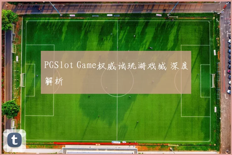PGSlot Game权威试玩游戏城 深度解析