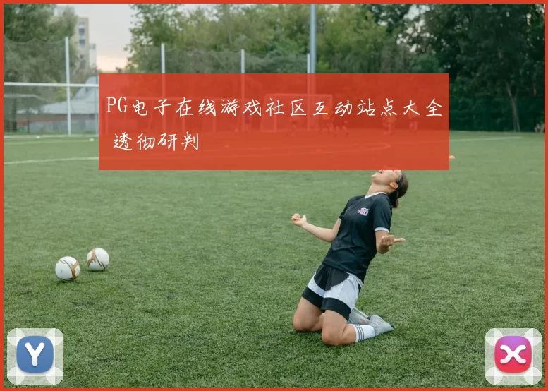 PG电子在线游戏社区互动站点大全 透彻研判