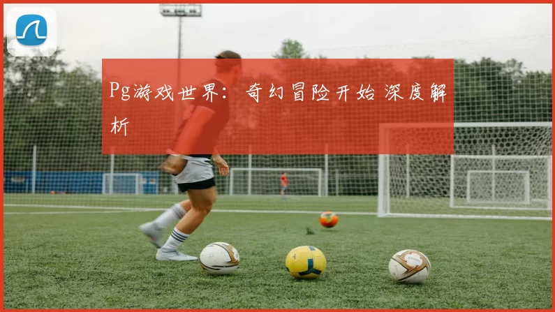Pg游戏世界：奇幻冒险开始 深度解析