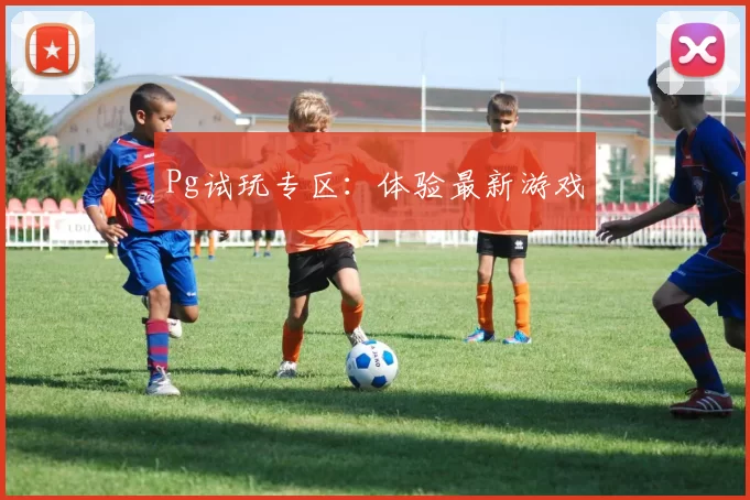 Pg试玩专区：体验最新游戏