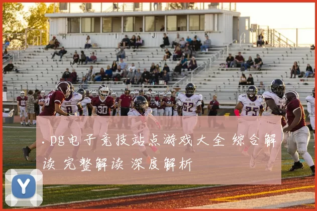 .pg电子竞技站点游戏大全 综合解读 完整解读 深度解析
