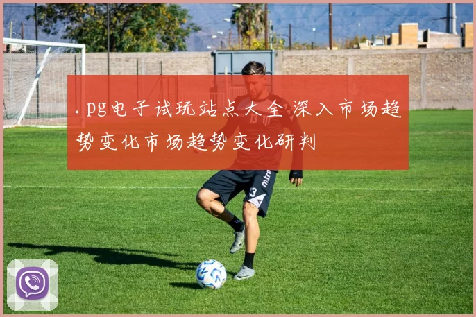 .pg电子试玩站点大全 深入市场趋势变化市场趋势变化研判