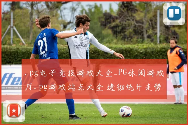 .pg电子竞技游戏大全_PG休闲游戏厅.pg游戏站点大全 透彻统计走势资深解析