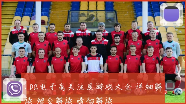 .pg电子高关注度游戏大全 详细解读 综合解读 透彻解读