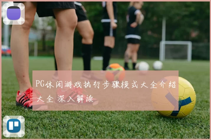 PG休闲游戏执行步骤模式大全介绍大全 深入解读