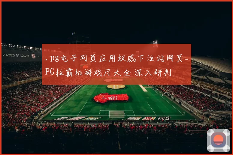 .pg电子网页应用权威下注站网页_PG拉霸机游戏厅大全 深入研判