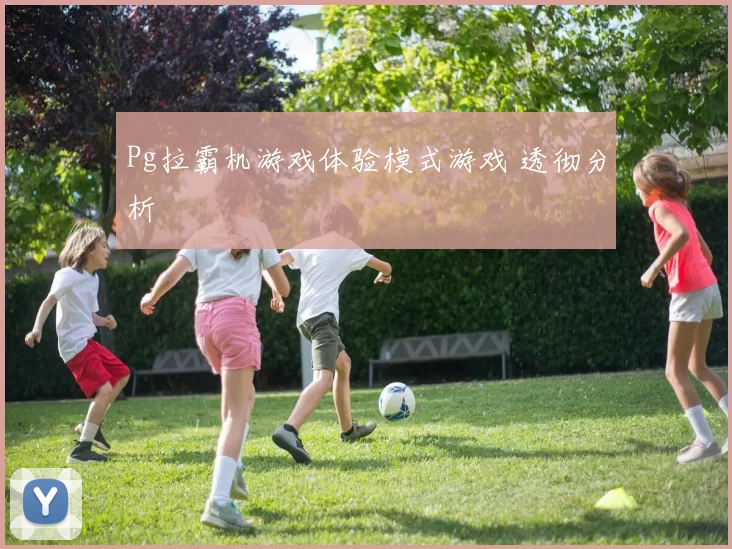 Pg拉霸机游戏体验模式游戏 透彻分析