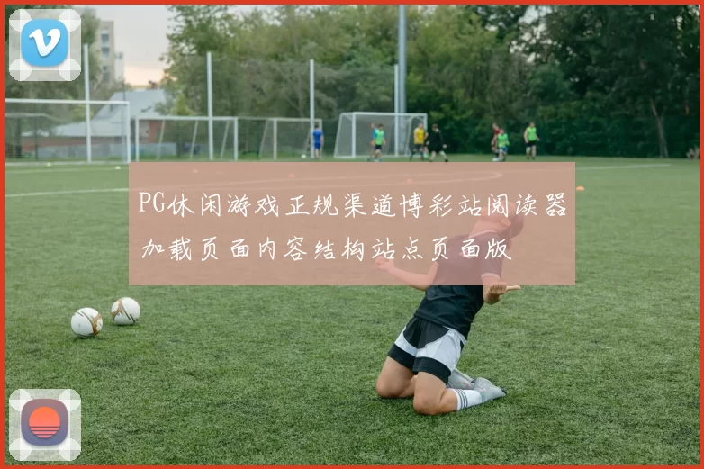 PG休闲游戏正规渠道博彩站阅读器加载页面内容结构站点页面版