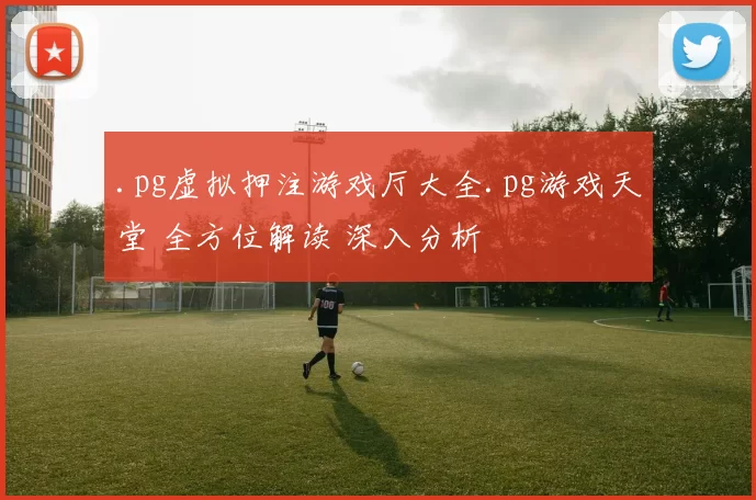 .pg虚拟押注游戏厅大全.pg游戏天堂 全方位解读 深入分析