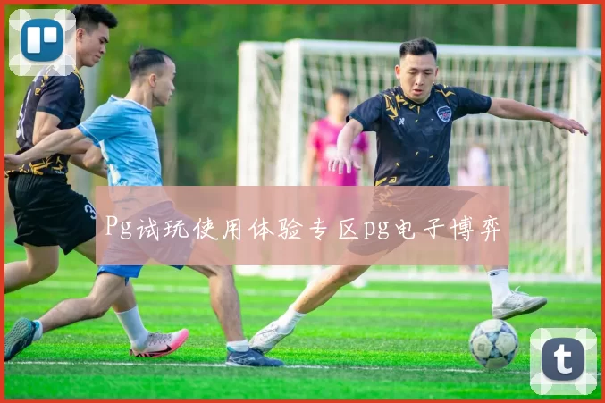 Pg试玩使用体验专区pg电子博弈