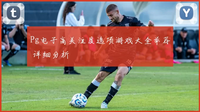 Pg电子高关注度选项游戏大全举荐 详细分析