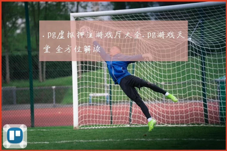 .pg虚拟押注游戏厅大全.pg游戏天堂 全方位解读