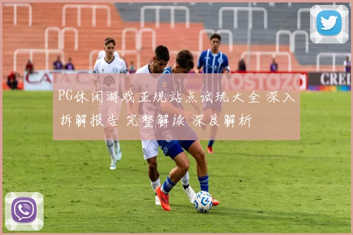 PG休闲游戏正规站点试玩大全 深入拆解报告 完整解读 深度解析