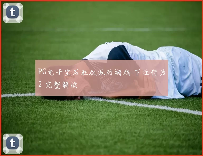 PG电子宝石狂欢派对游戏 下注行为2 完整解读