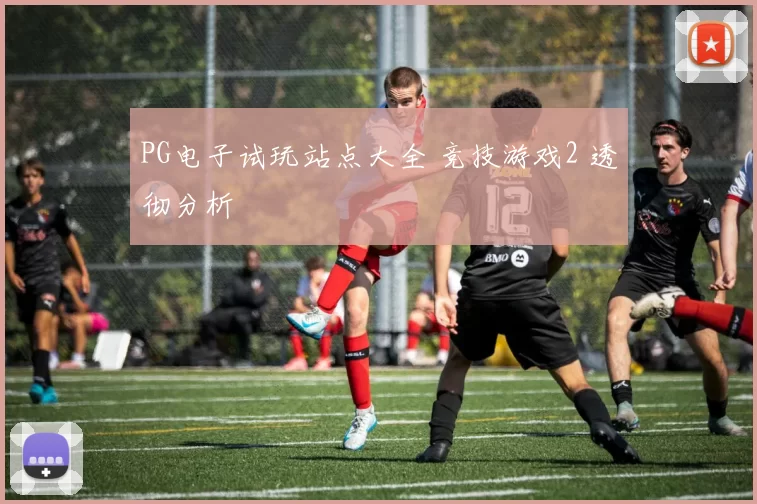 PG电子试玩站点大全 竞技游戏2 透彻分析