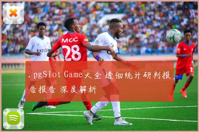 .pgSlot Game大全 透彻统计研判报告报告 深度解析